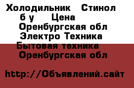 Холодильник ,,Стинол,, б/у . › Цена ­ 4 000 - Оренбургская обл. Электро-Техника » Бытовая техника   . Оренбургская обл.